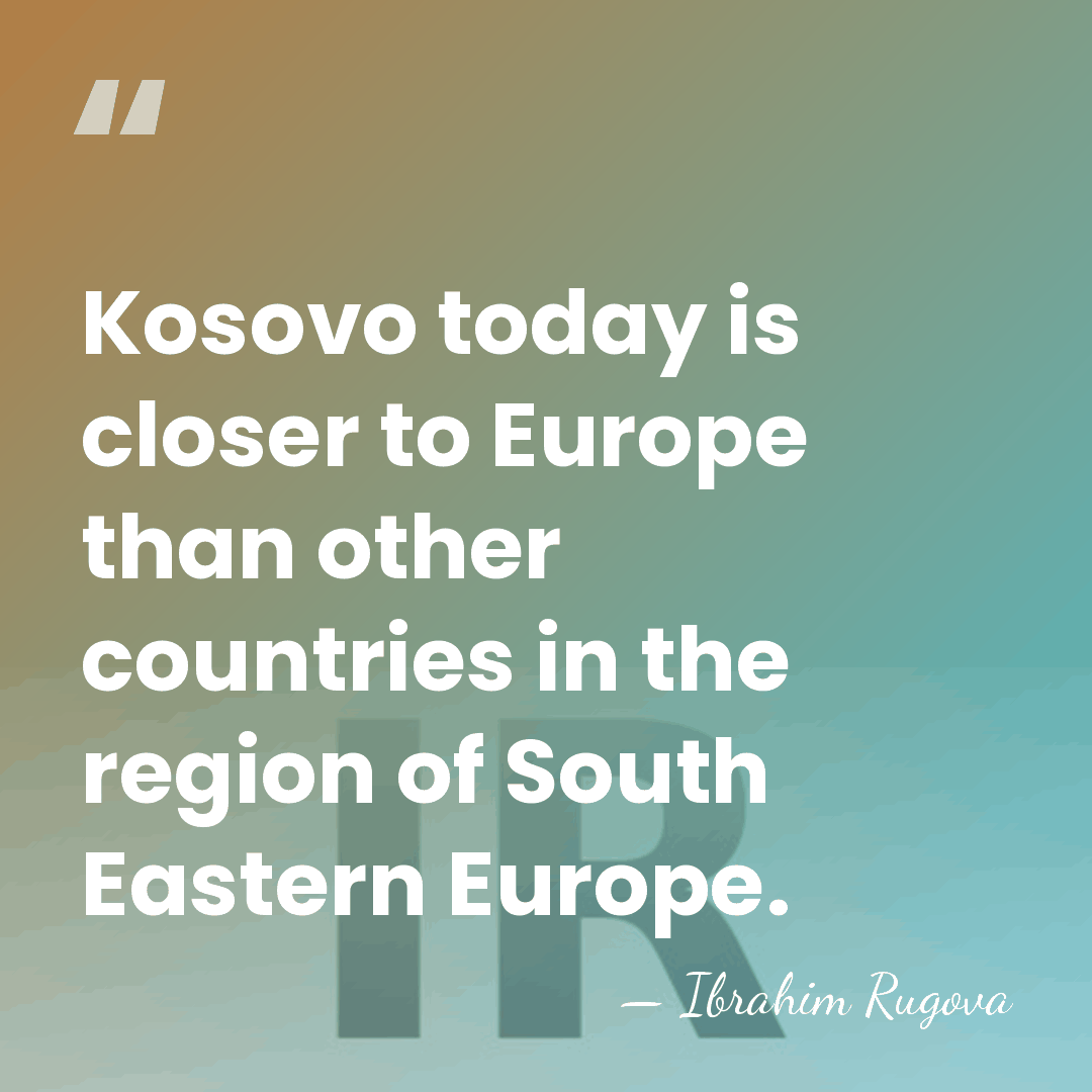 Kosovo today is closer to Europe than other countries in the region&hellip; - Ibrahim Rugova