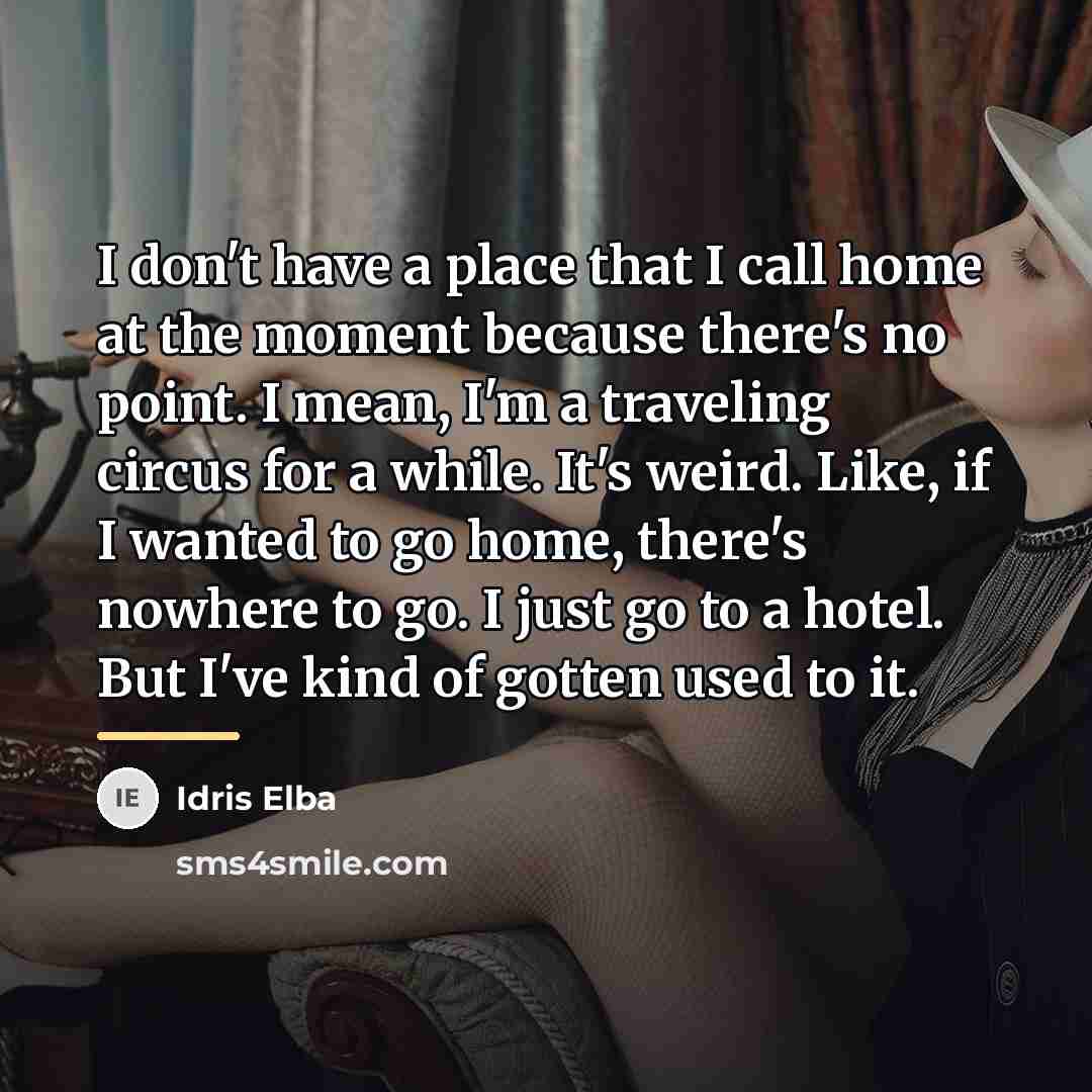 “I don't have a place that I call home at…” quote by Idris Elba