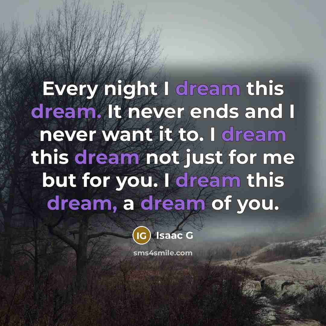 “Every night I dream this dream. It never ends and I never want it to. I dream this dream not just for me but for you. I dream this dream, a dream of you.” quote by Isaac G