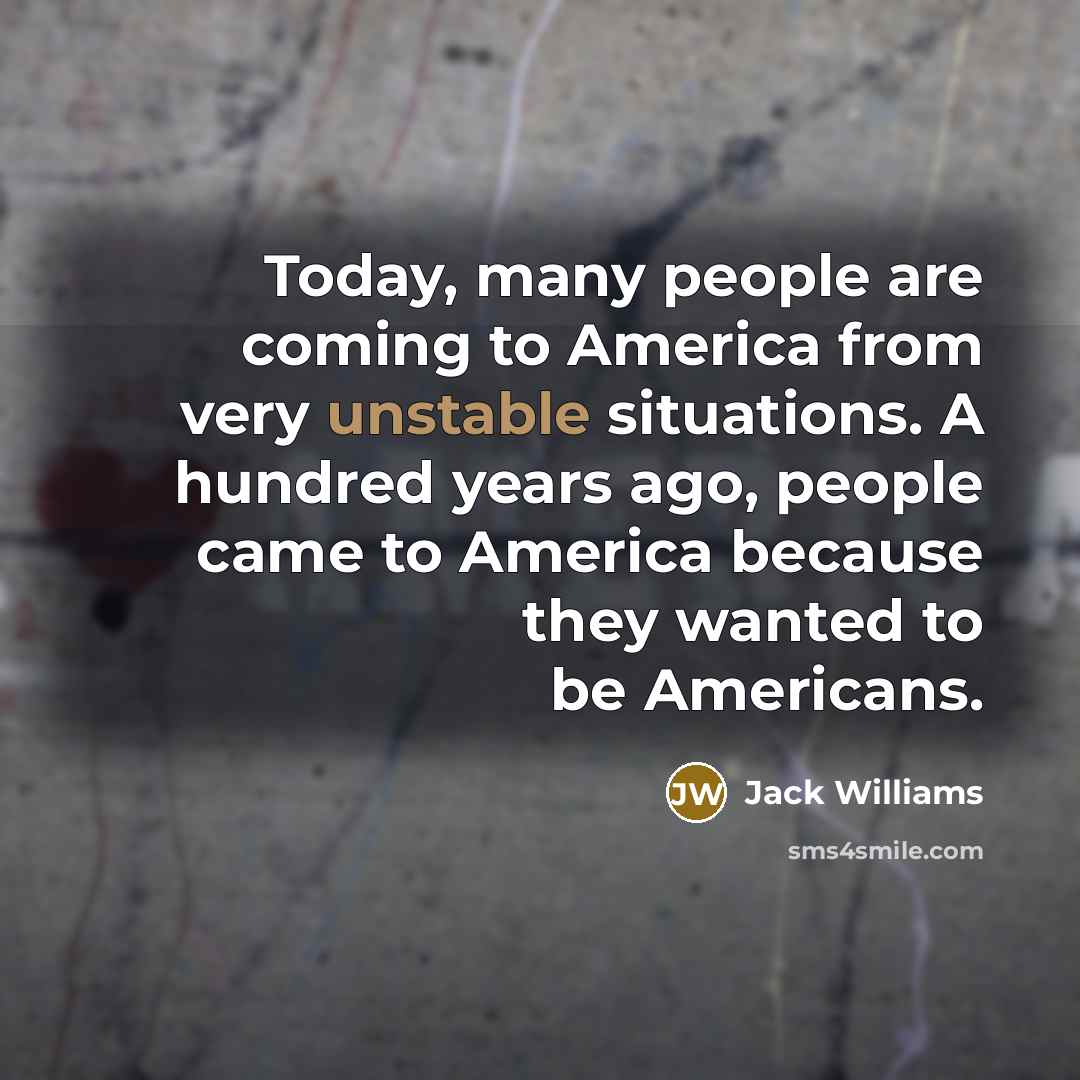“Today, many people are coming to America from very unstable…” quote by Jack Williams