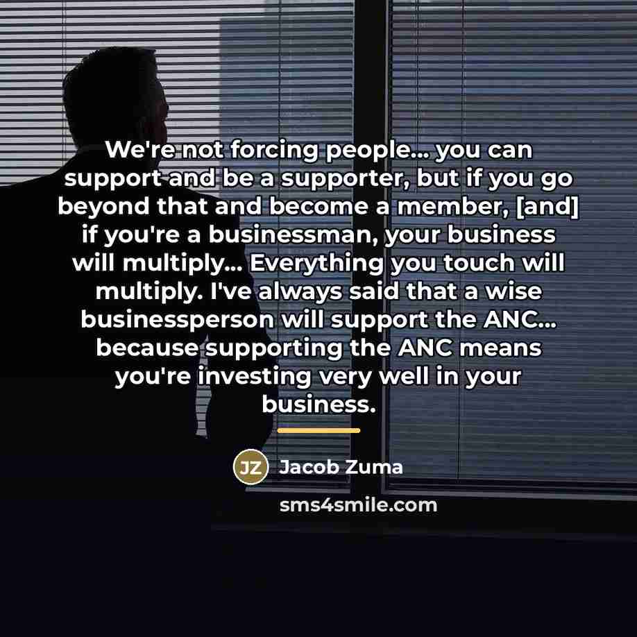 “We're not forcing people... you can support and be a…” quote by Jacob Zuma