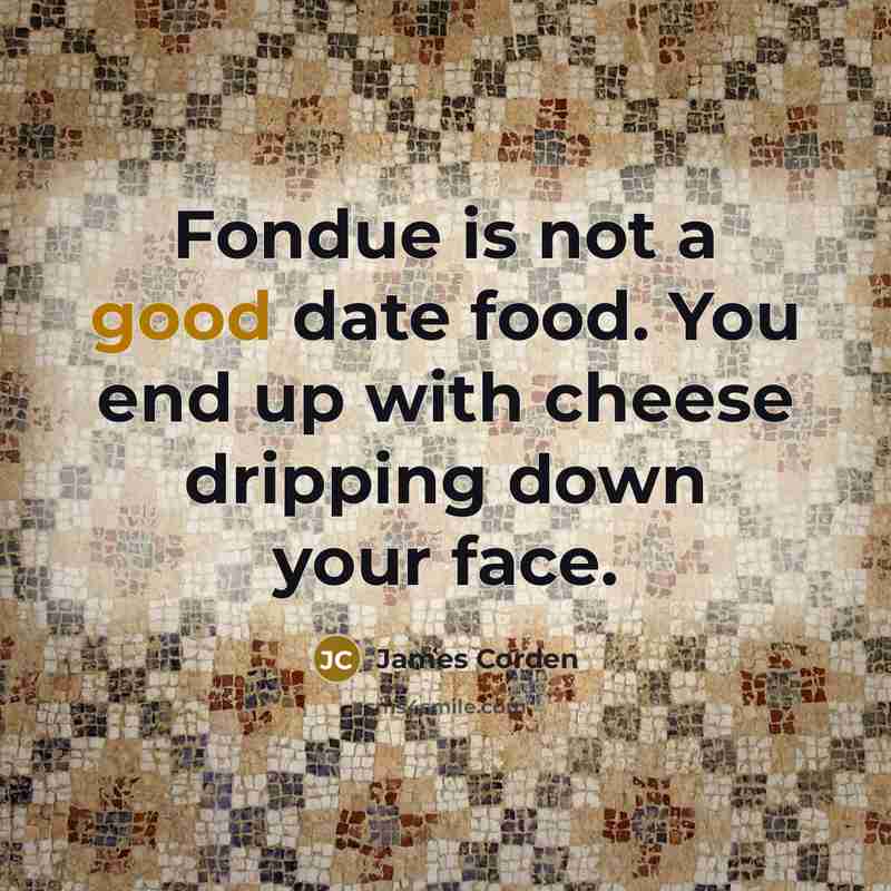 “Fondue is not a good date food. You end up…” quote by James Corden