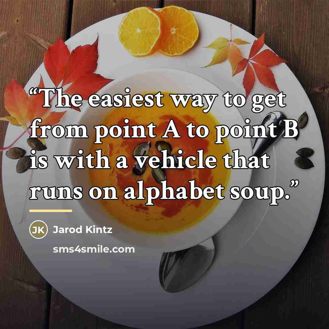 “The easiest way to get from point A to point B is with a vehicle that runs on alphabet soup.” quote by Jarod Kintz