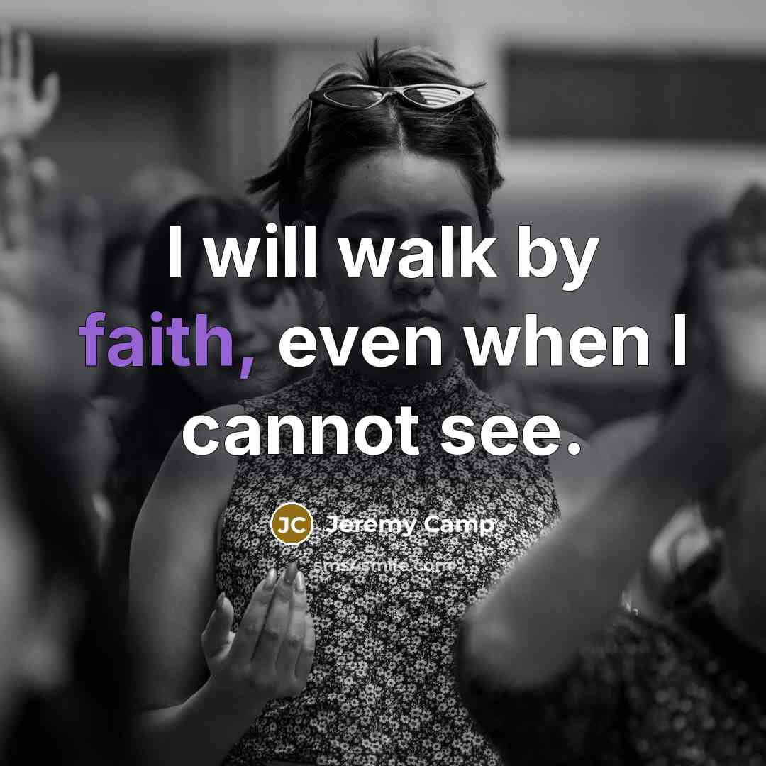 “I will walk by faith, even when I cannot see.…” quote by Jeremy Camp