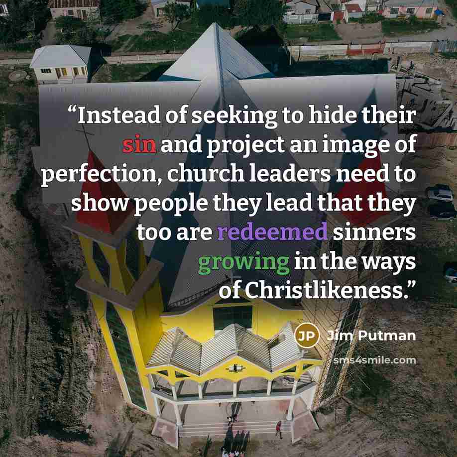“Instead of seeking to hide their sin and project an image of perfection, church leaders need to show people they lead that they too are redeemed sinners growing in the ways of Christlikeness.” quote by Jim Putman