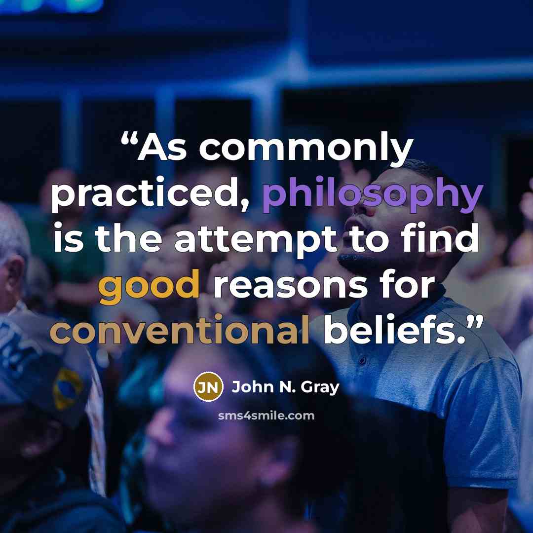 “As commonly practiced, philosophy is the attempt to find good reasons for conventional beliefs.” quote by John N. Gray