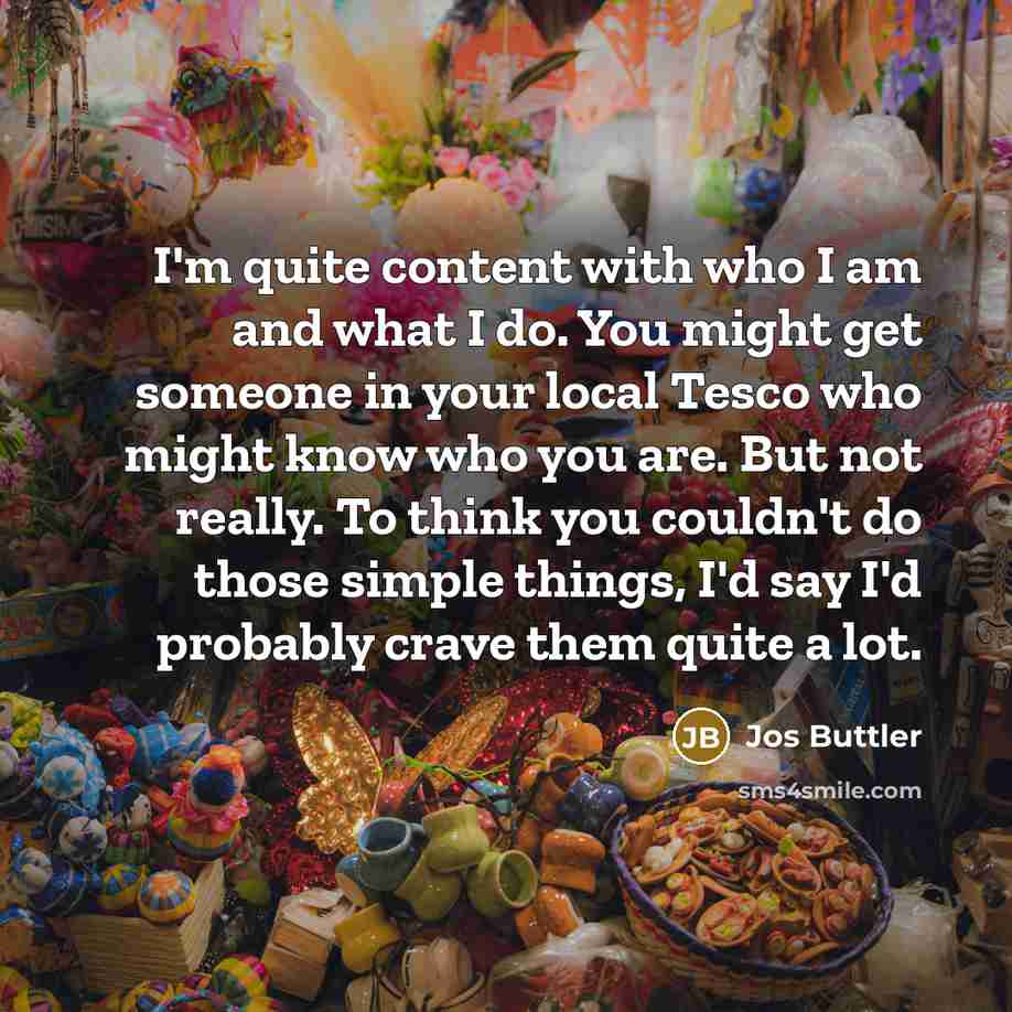 “I'm quite content with who I am and what I…” quote by Jos Buttler