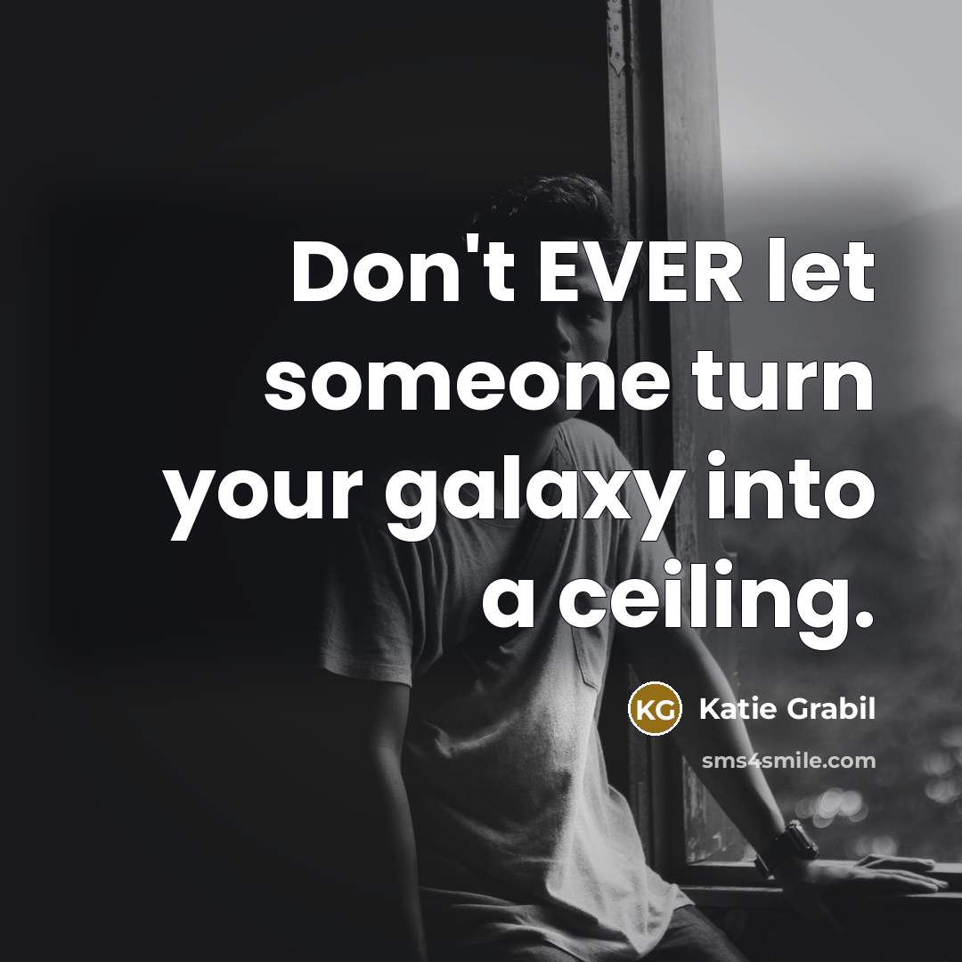 “Don't EVER let someone turn your galaxy into a ceiling.…” quote by Katie Grabil