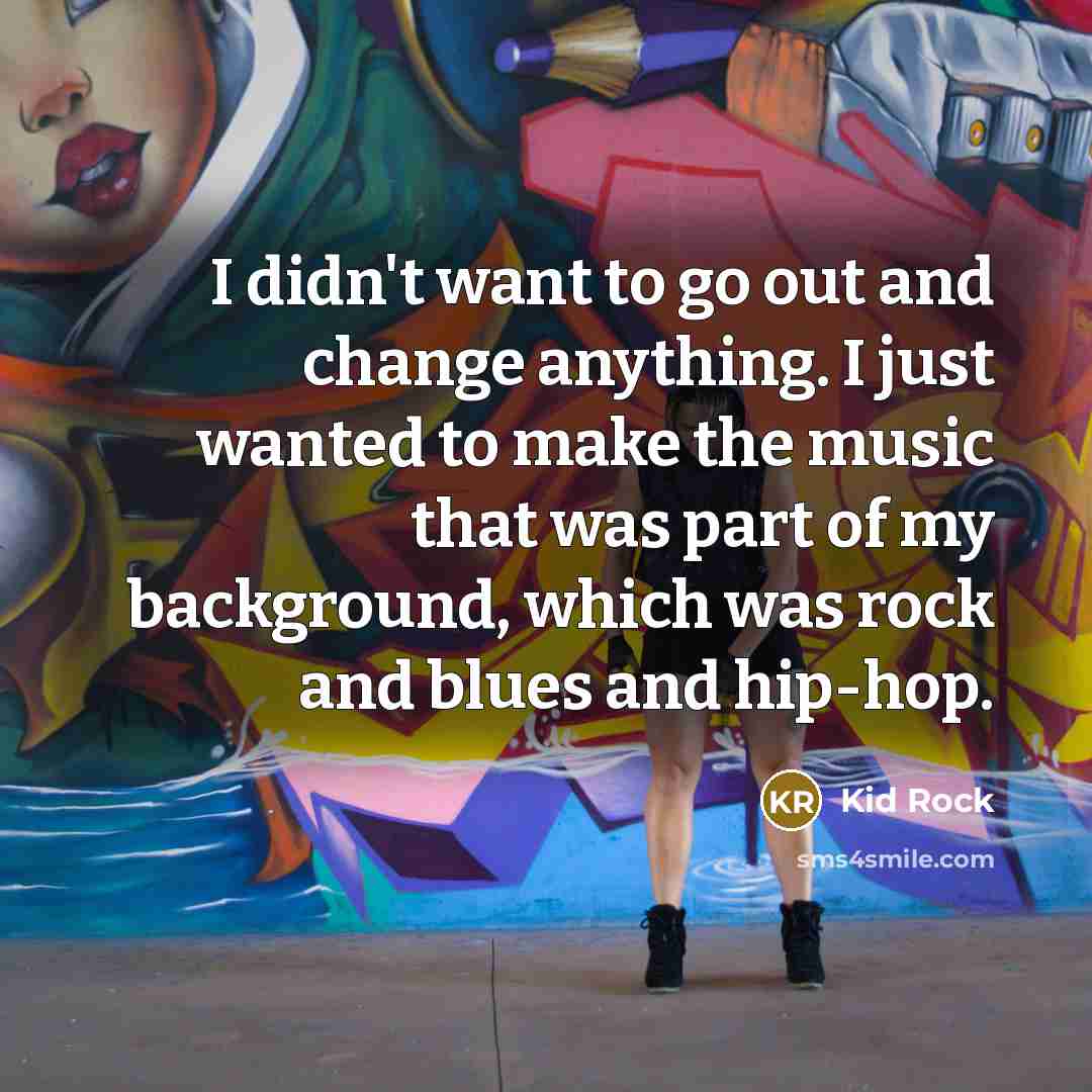 “I didn't want to go out and change anything. I…” quote by Kid Rock