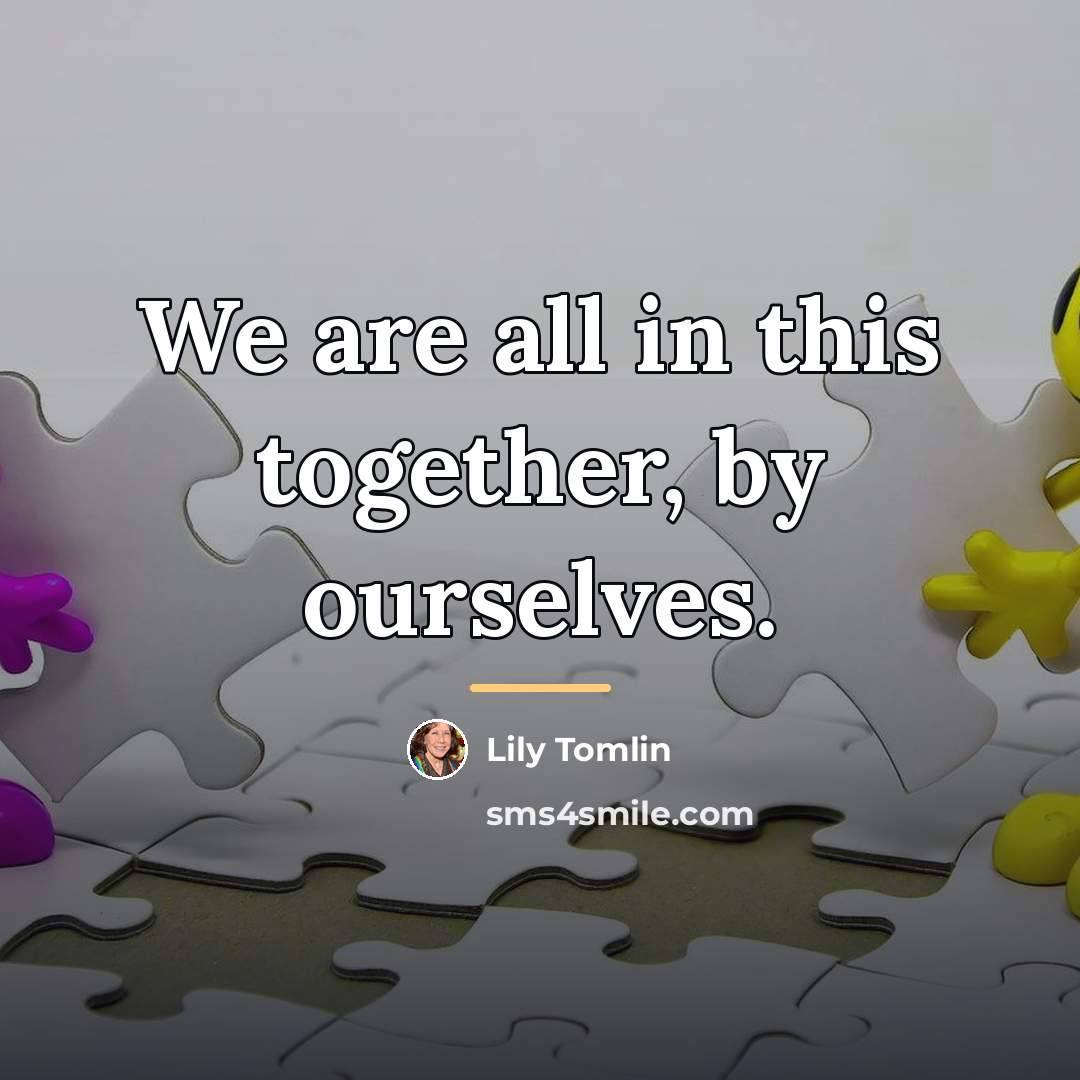 “We are all in this together, by ourselves.…” quote by Lily Tomlin