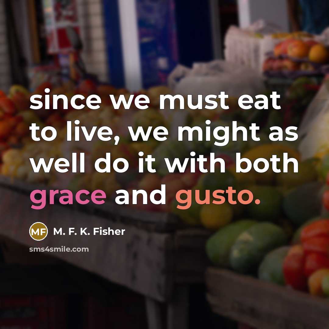 “since we must eat to live, we might as well…” quote by M. F. K. Fisher