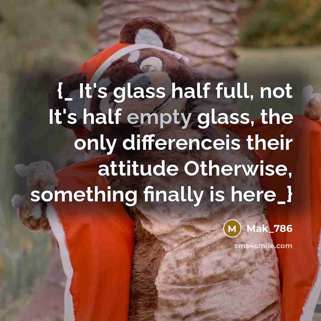 “{_ It's glass half full, not It's half empty glass,…” quote by Mak_786