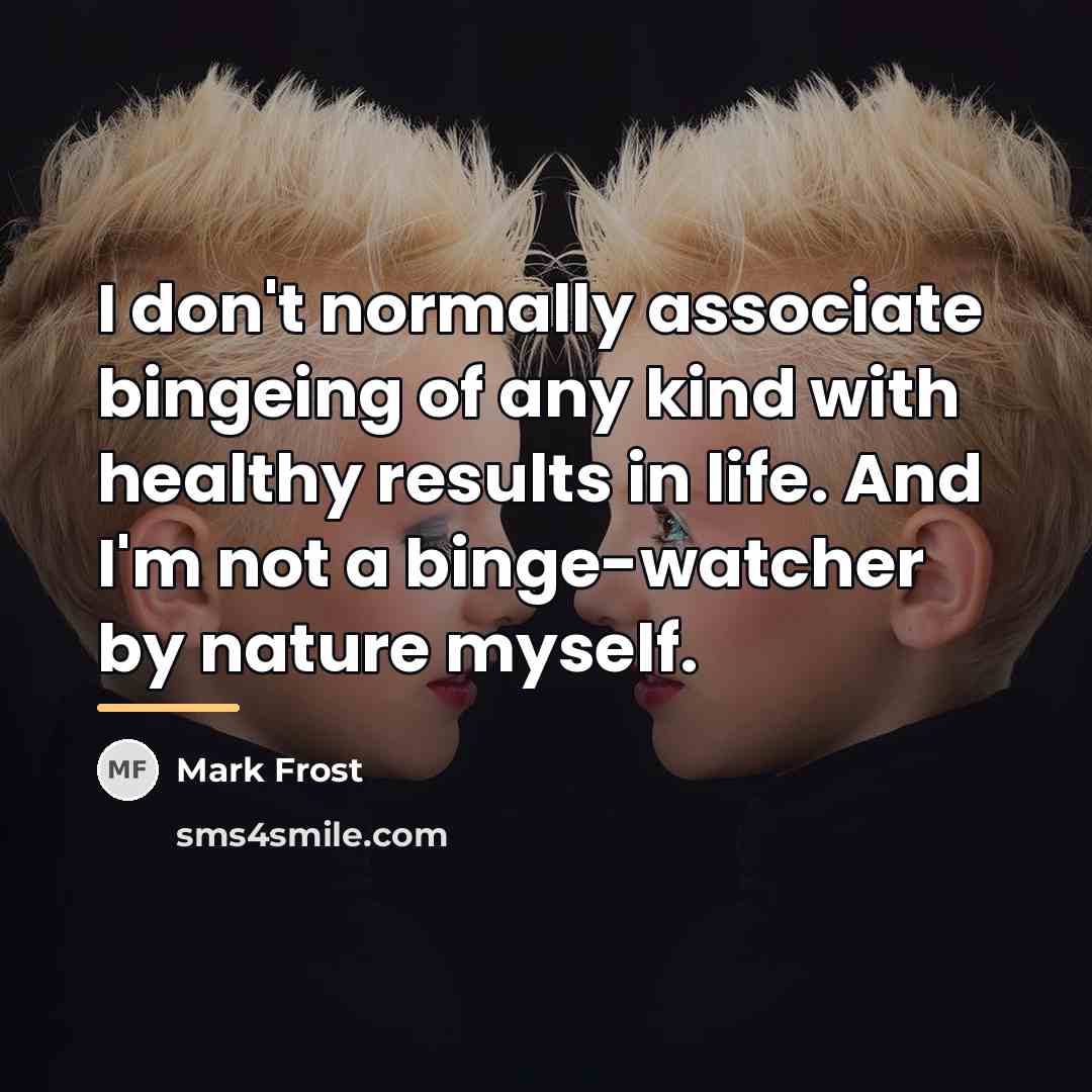 “I don't normally associate bingeing of any kind with healthy…” quote by Mark Frost
