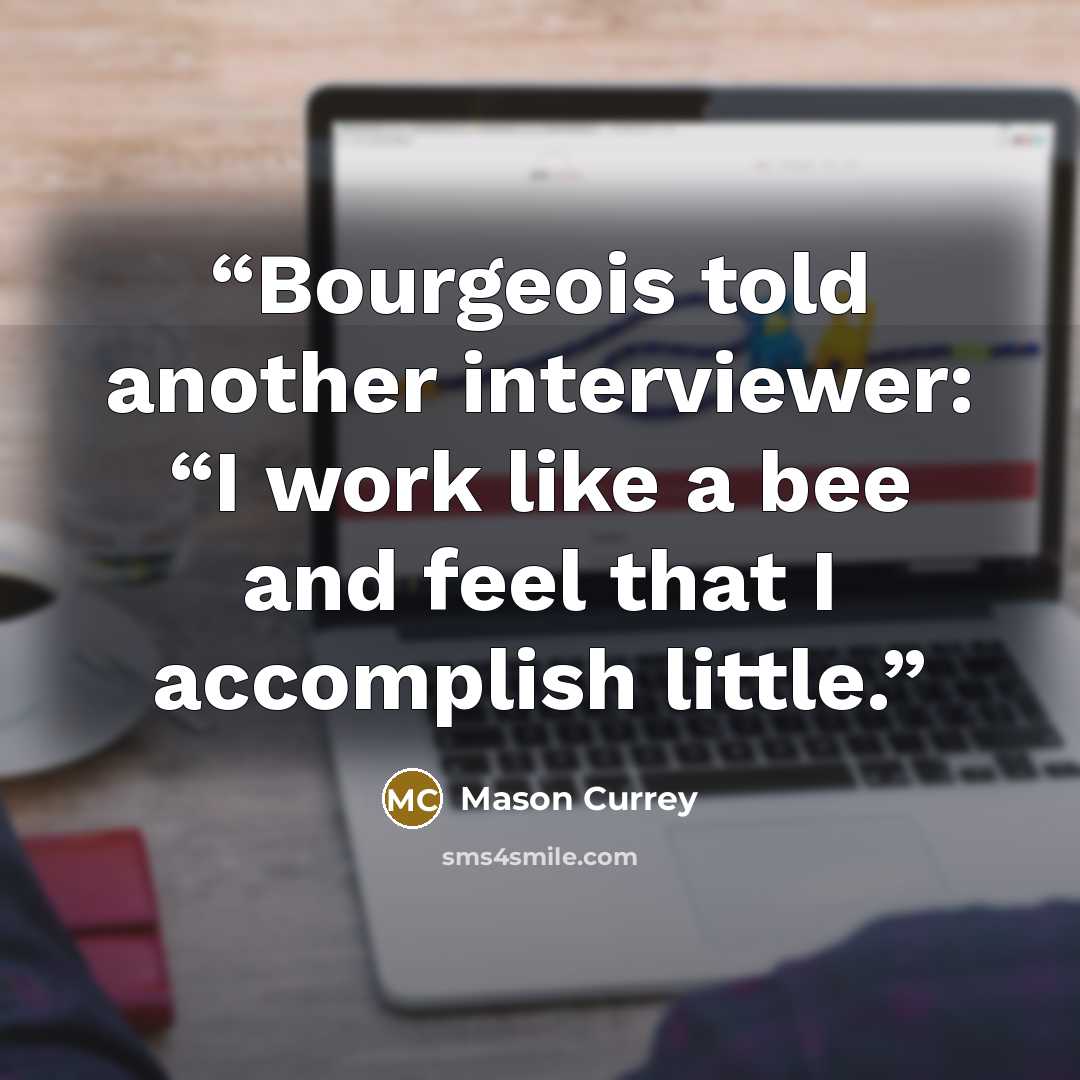 “Bourgeois told another interviewer: “I work like a bee and feel that I accomplish little.” quote by Mason Currey