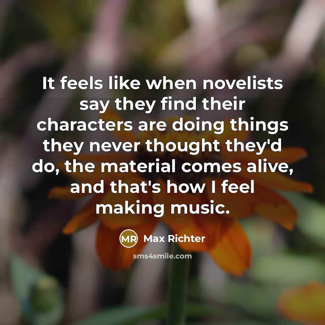 “It feels like when novelists say they find their characters…” quote by Max Richter