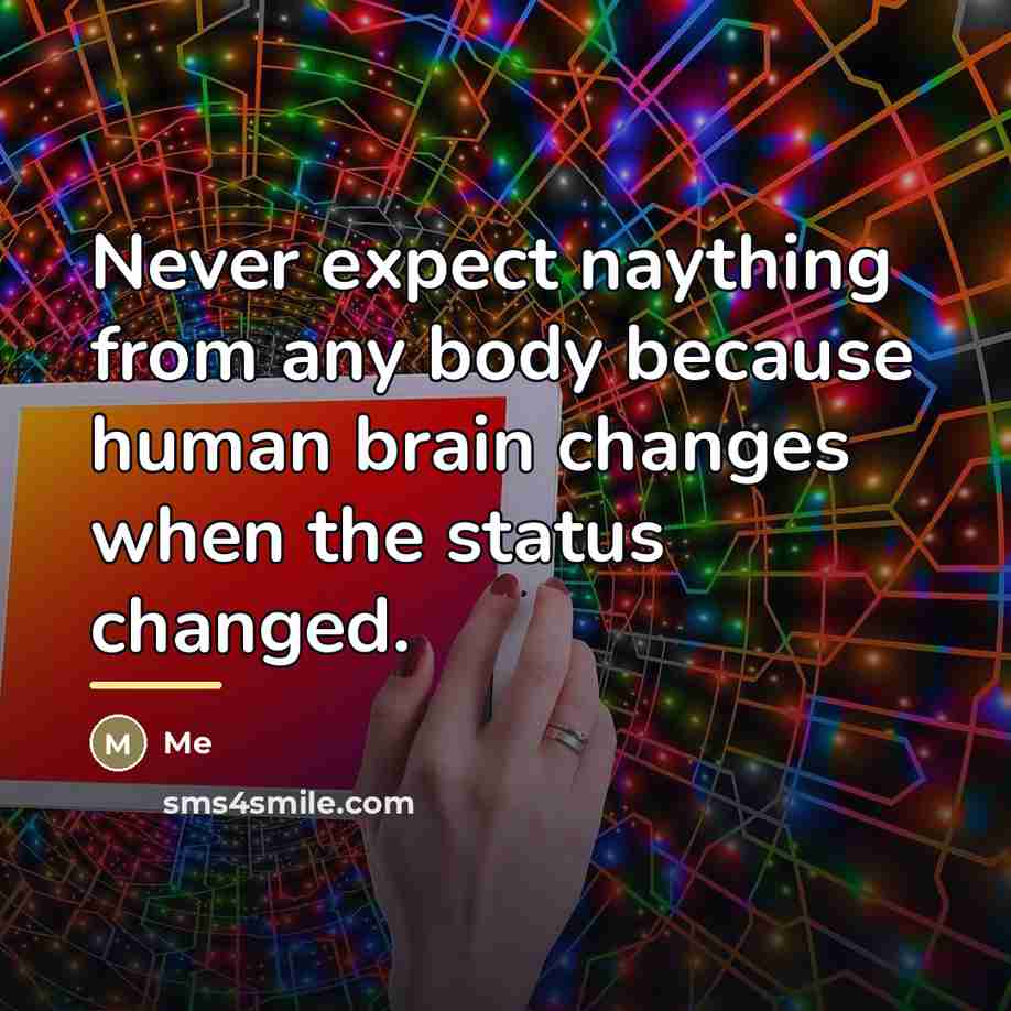 “Never expect naything from any body because human brain changes…” quote by Me