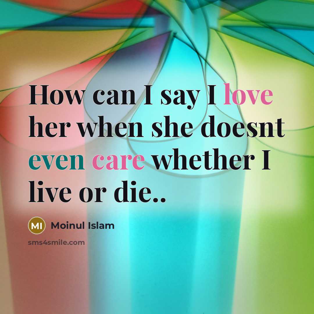 “How can I say I love her when she doesnt even care whether I live or die..” quote by Moinul Islam