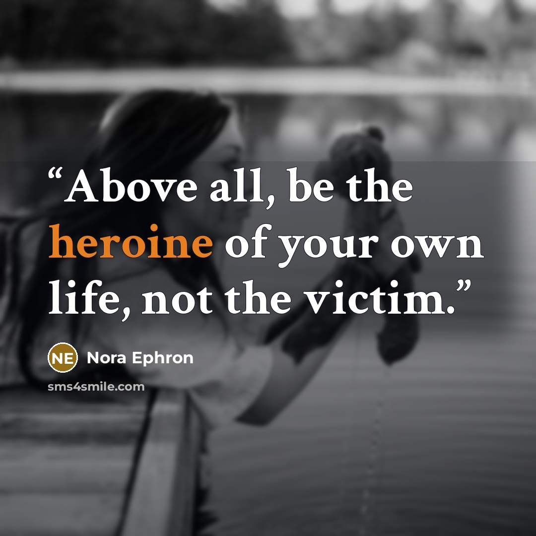 “Above all, be the heroine of your own life, not the victim.” quote by Nora Ephron