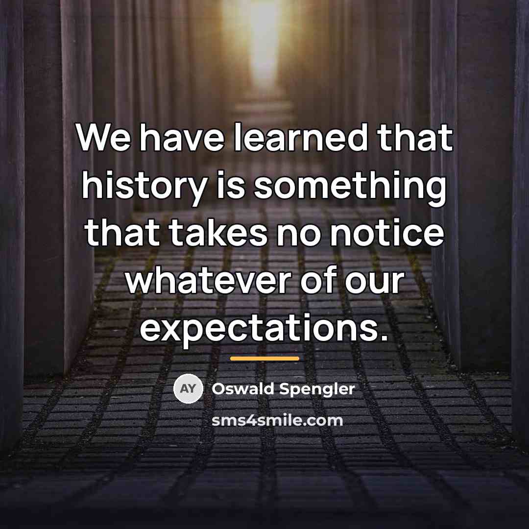 “We have learned that history is something that takes no…” quote by Oswald Spengler