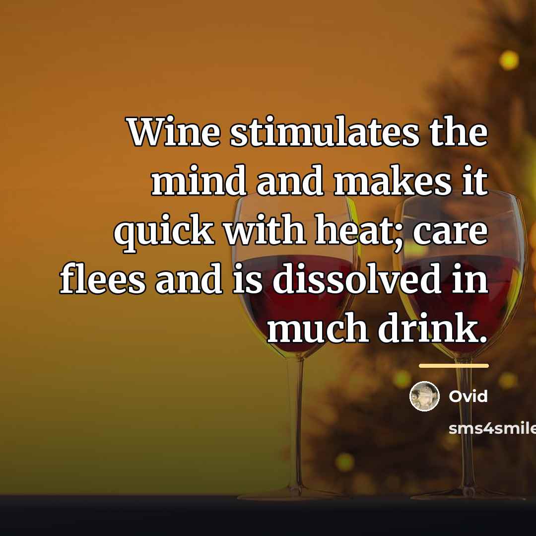 “Wine stimulates the mind and makes it quick with heat;…” quote by Ovid