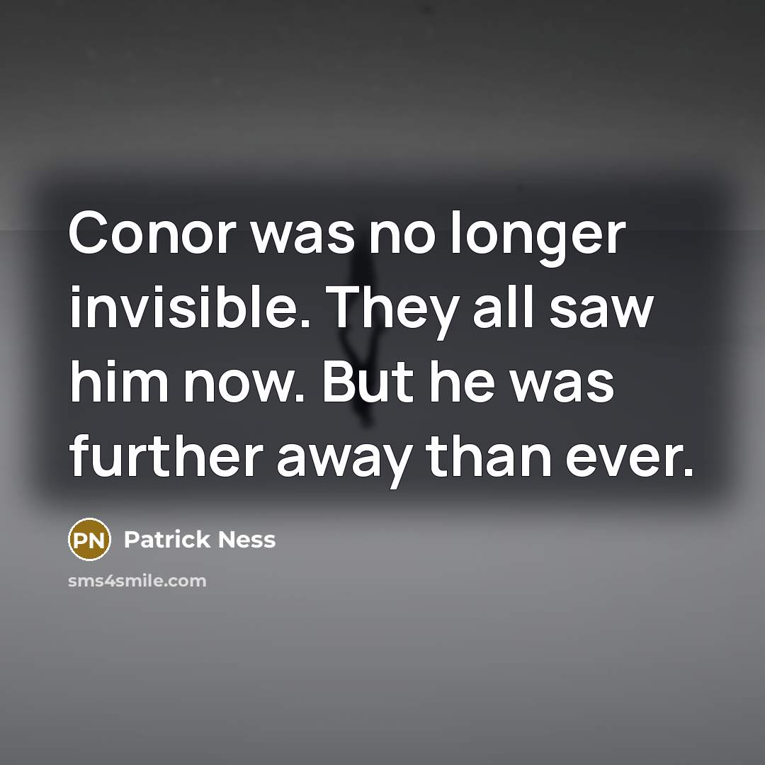 “Conor was no longer invisible. They all saw him now.…” quote by Patrick Ness