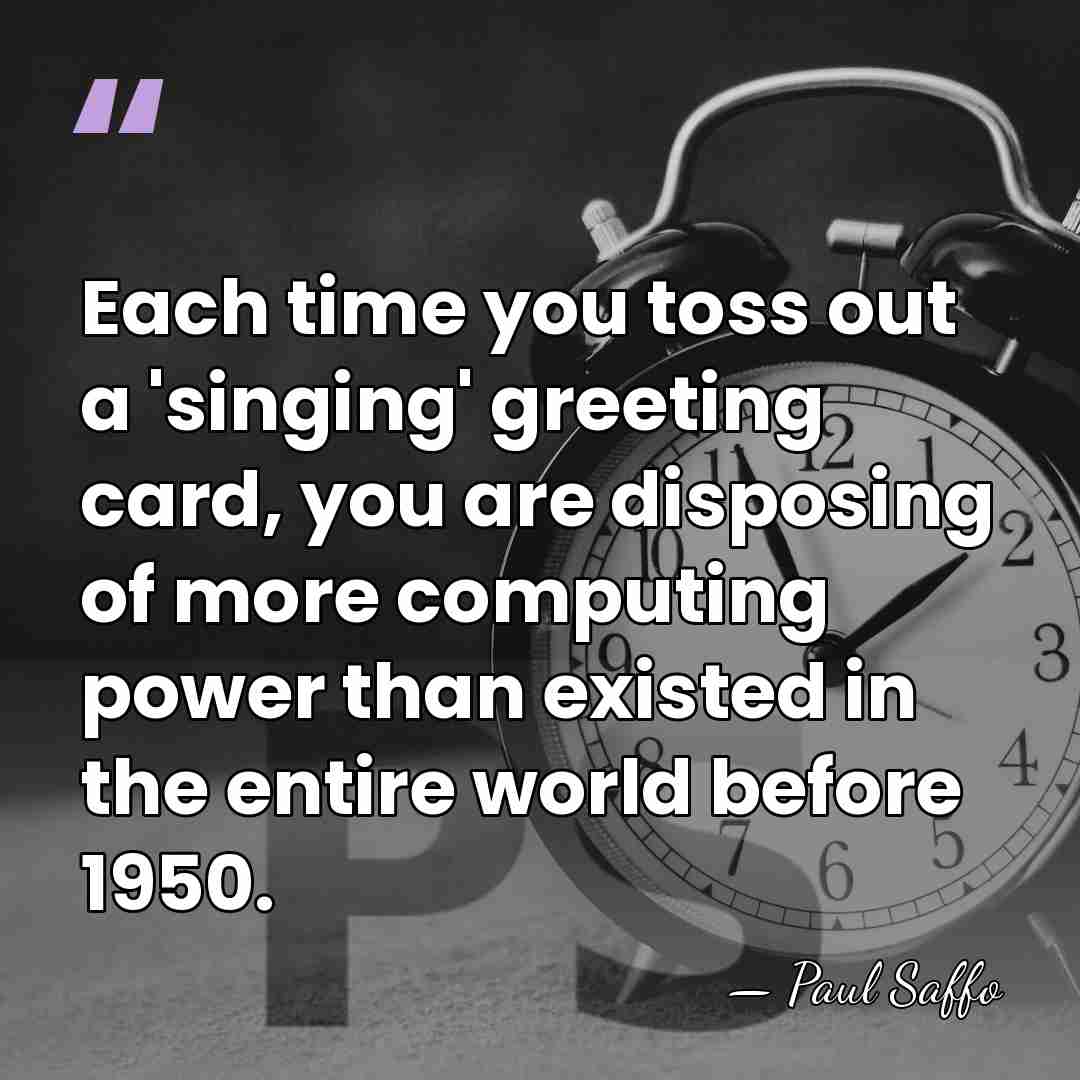 Each time you toss out a 'singing' greeting card, you are disposing&hellip; - Paul Saffo