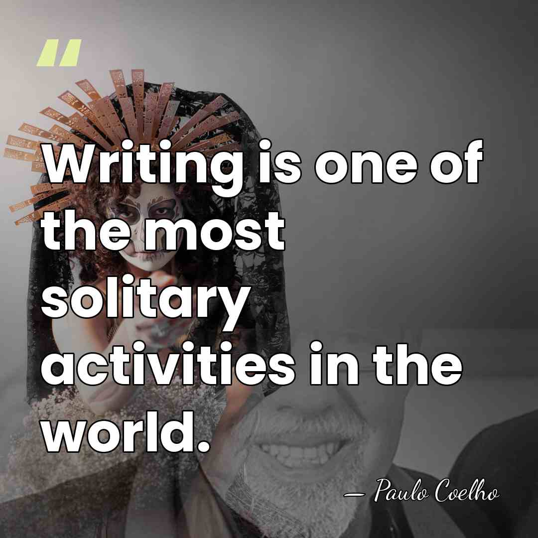 Writing is one of the most solitary activities in the world. - Paulo Coelho