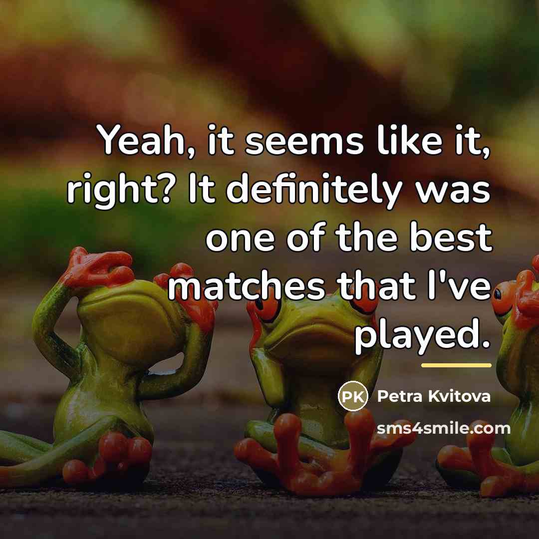 “Yeah, it seems like it, right? It definitely was one…” quote by Petra Kvitova