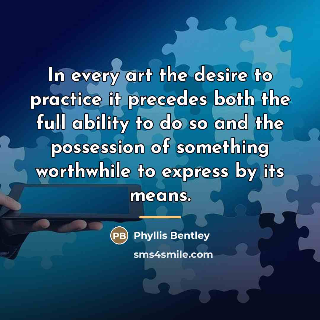 “In every art the desire to practice it precedes both…” quote by Phyllis Bentley