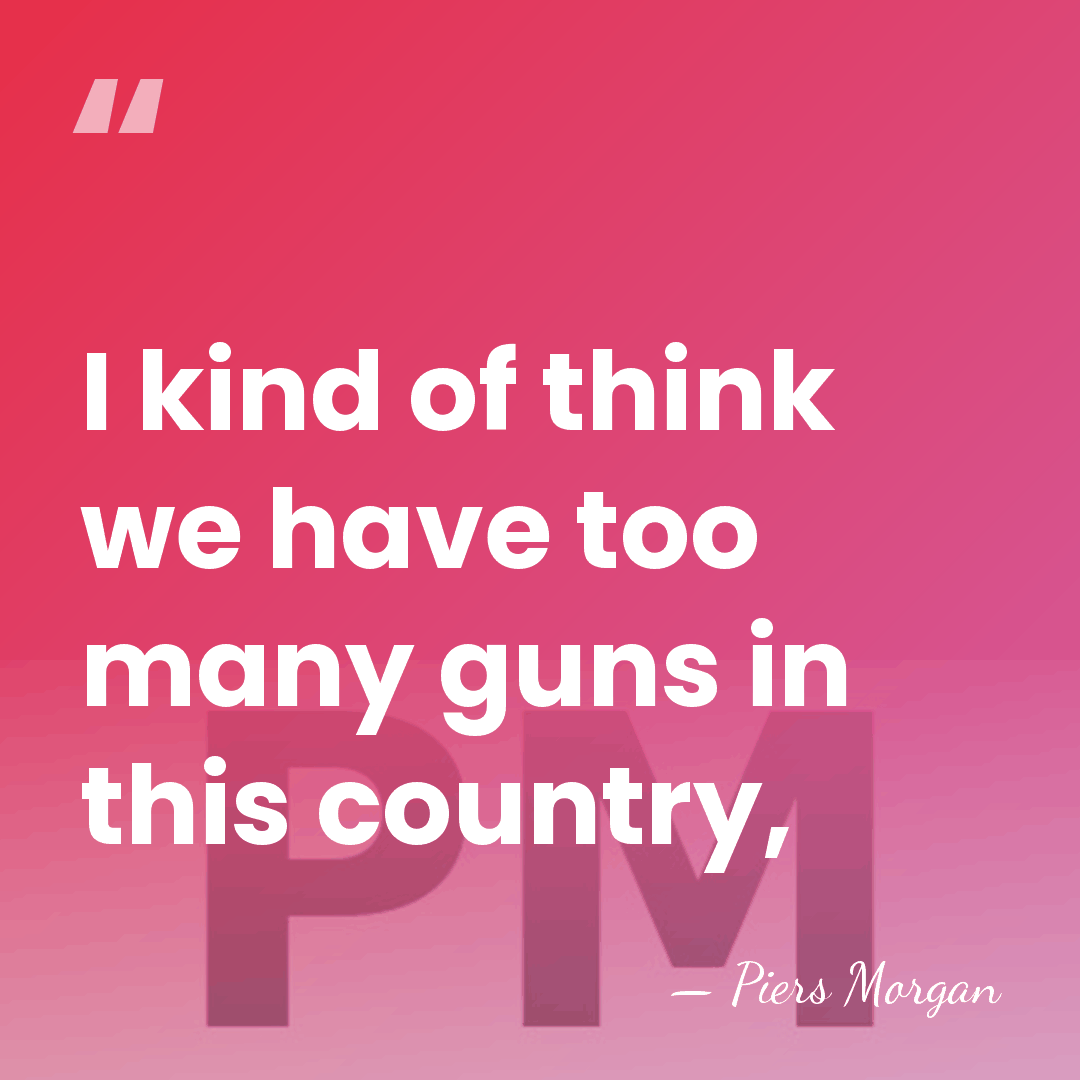 I kind of think we have too many guns in this country, - Piers Morgan