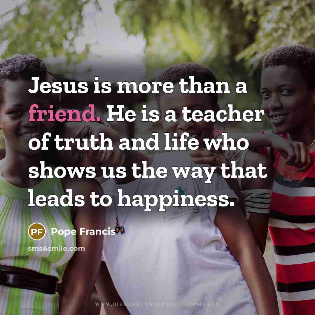 “Jesus is more than a friend. He is a teacher…” quote by Pope Francis