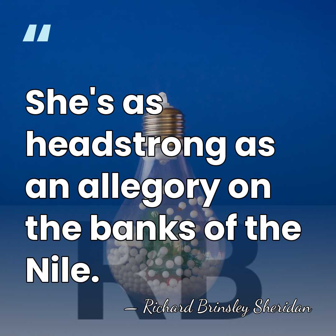 She's as headstrong as an allegory on the banks of the Nile. - Richard Brinsley Sheridan