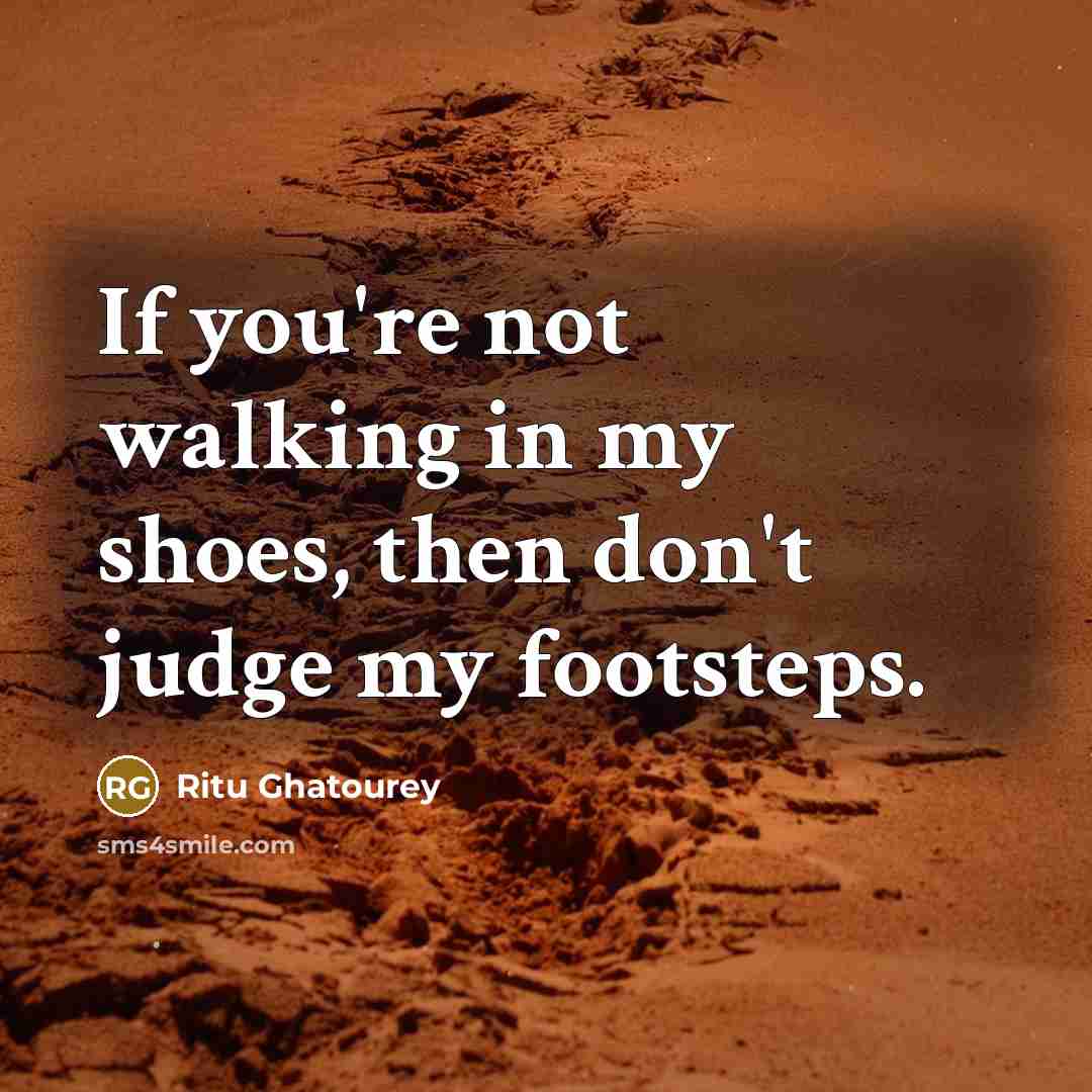 “If you're not walking in my shoes, then don't judge…” quote by Ritu Ghatourey