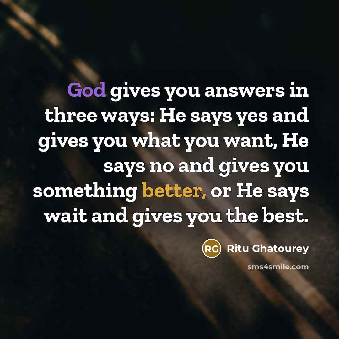 “God gives you answers in three ways: He says yes and gives you what you want, He says no and gives you something better, or He says wait and gives you the best.” quote by Ritu Ghatourey