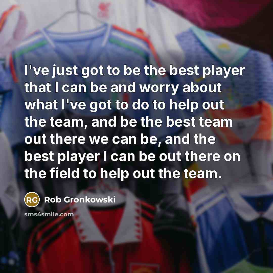 “I've just got to be the best player that I…” quote by Rob Gronkowski
