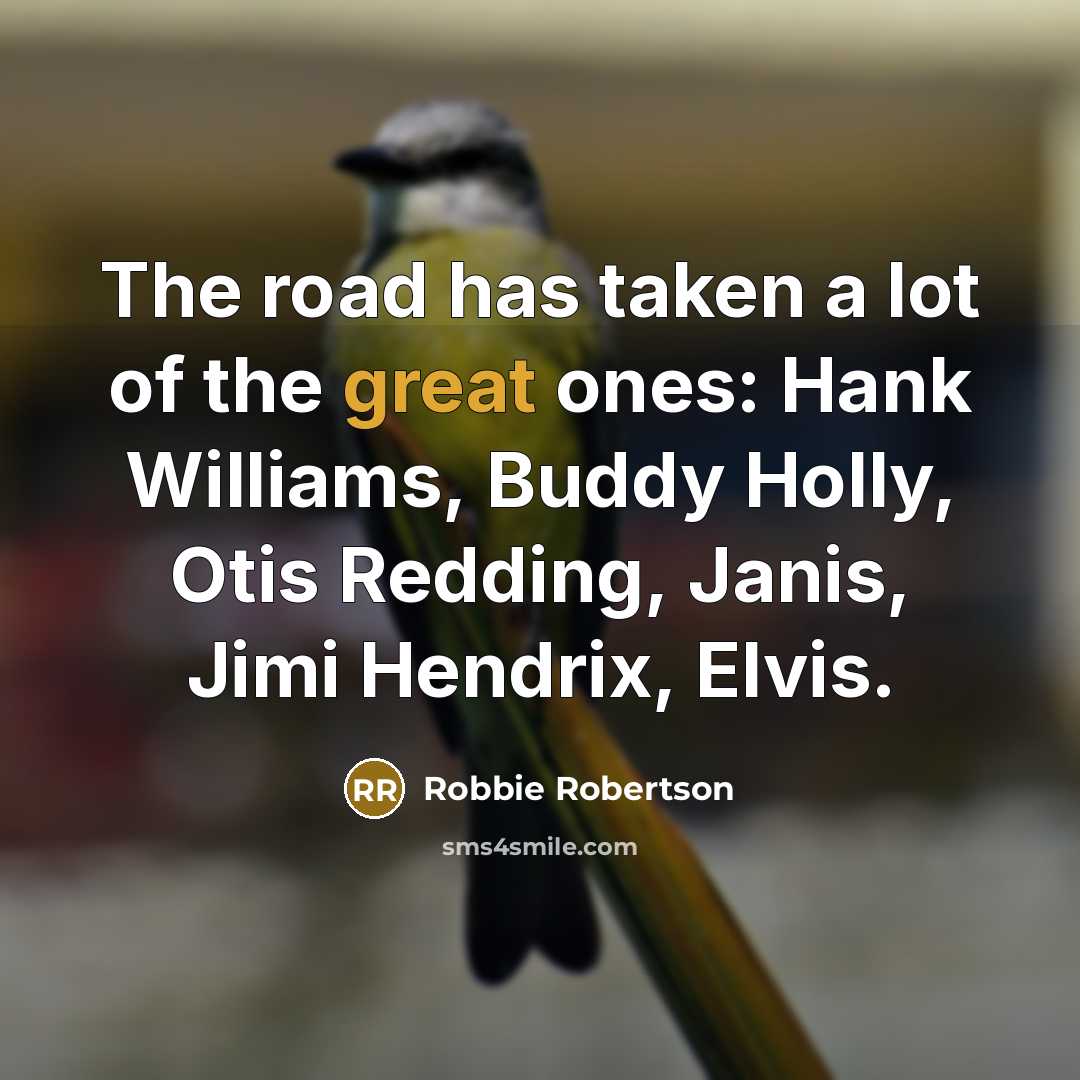 “The road has taken a lot of the great ones:…” quote by Robbie Robertson
