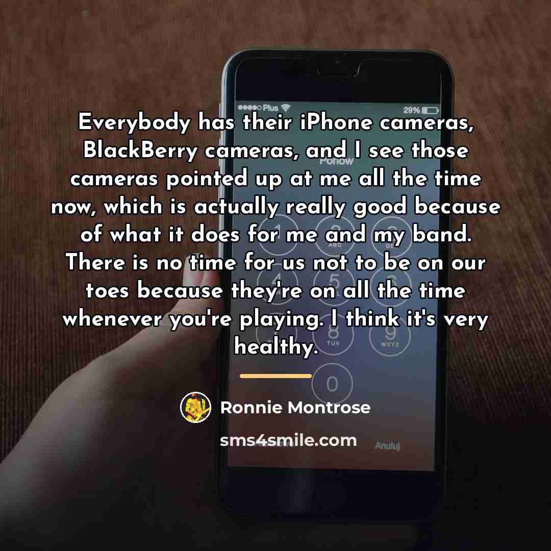 “Everybody has their iPhone cameras, BlackBerry cameras, and I see…” quote by Ronnie Montrose