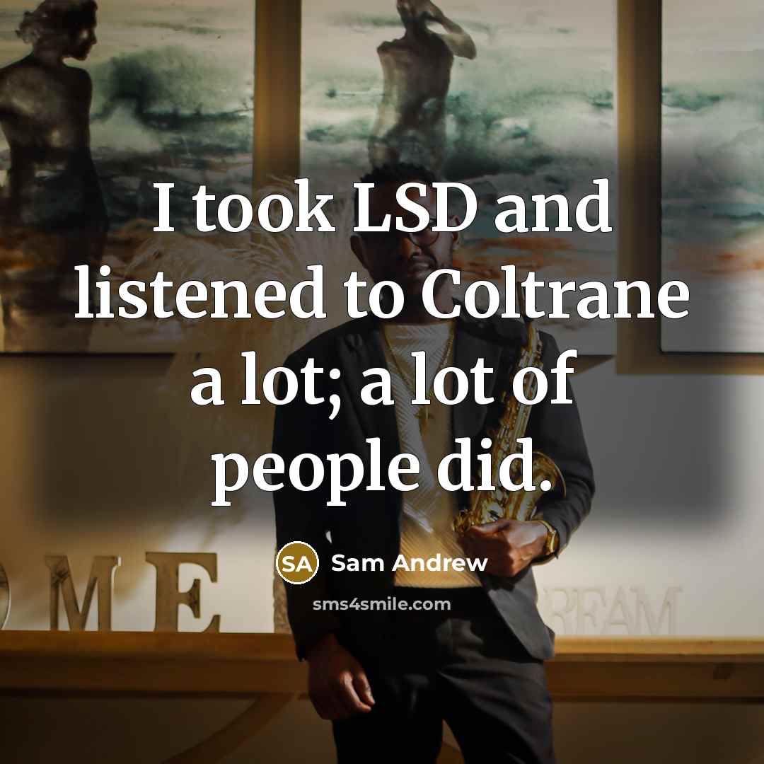 “I took LSD and listened to Coltrane a lot; a…” quote by Sam Andrew