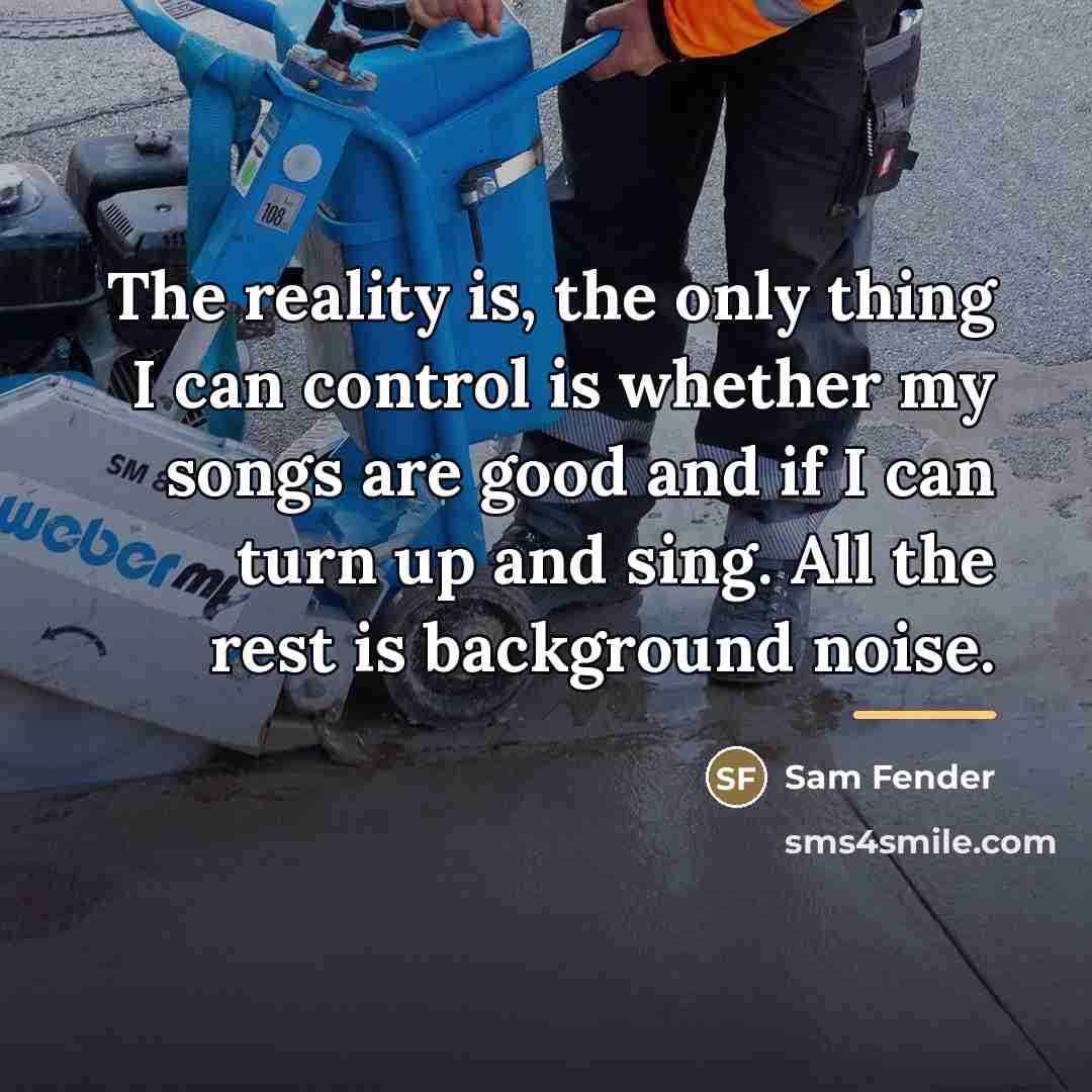“The reality is, the only thing I can control is…” quote by Sam Fender