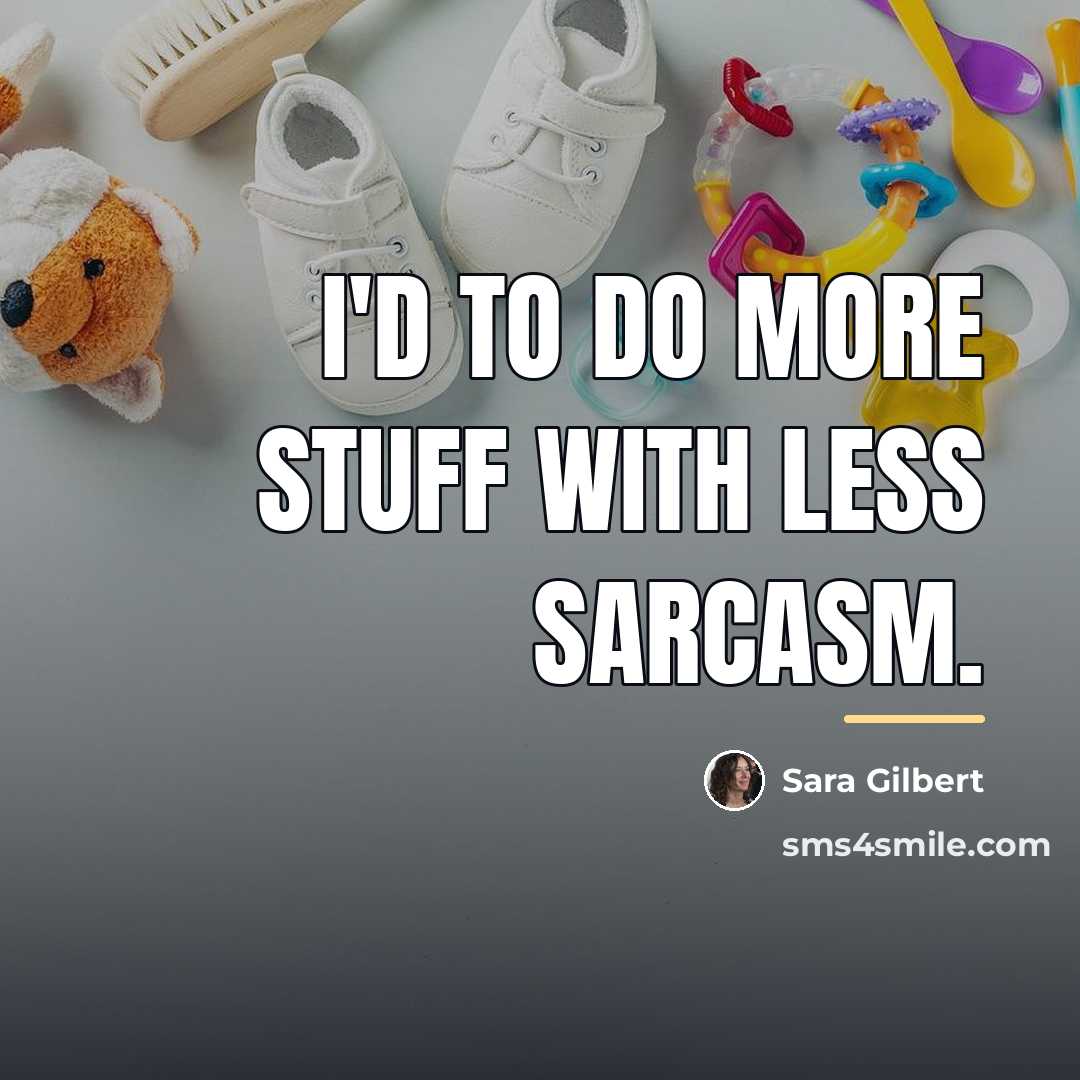 “I'd to do more stuff with less sarcasm.…” quote by Sara Gilbert