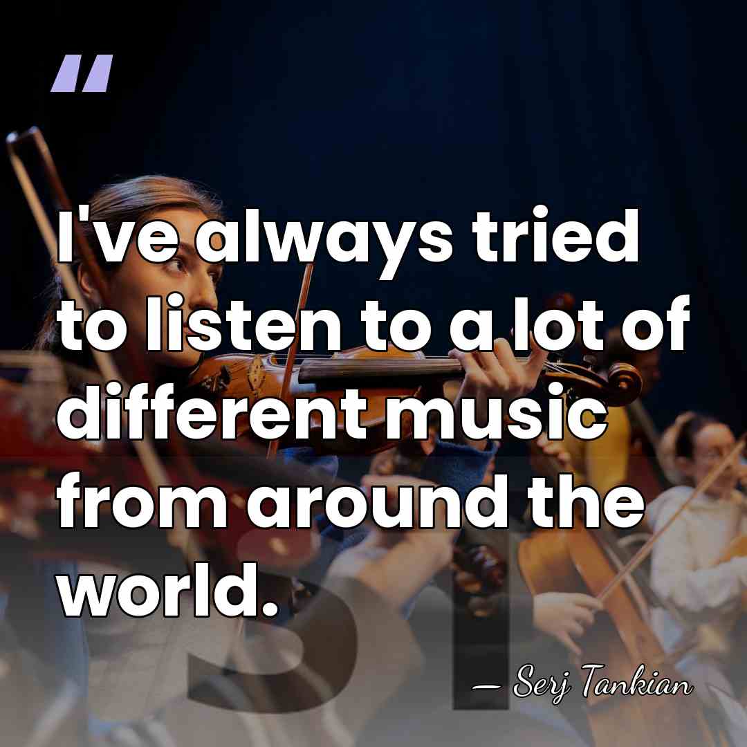 I've always tried to listen to a lot of different music from&hellip; - Serj Tankian