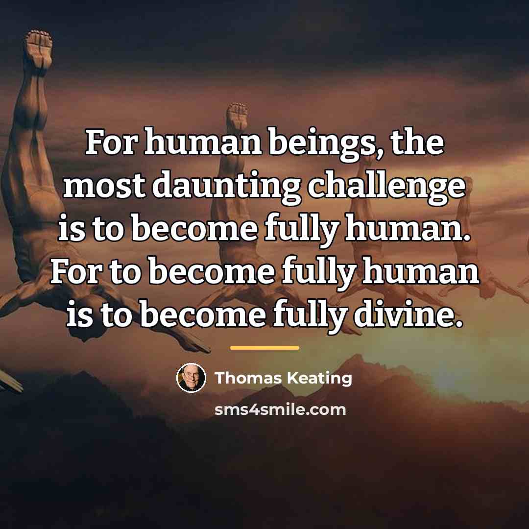 “For human beings, the most daunting challenge is to become…” quote by Thomas Keating