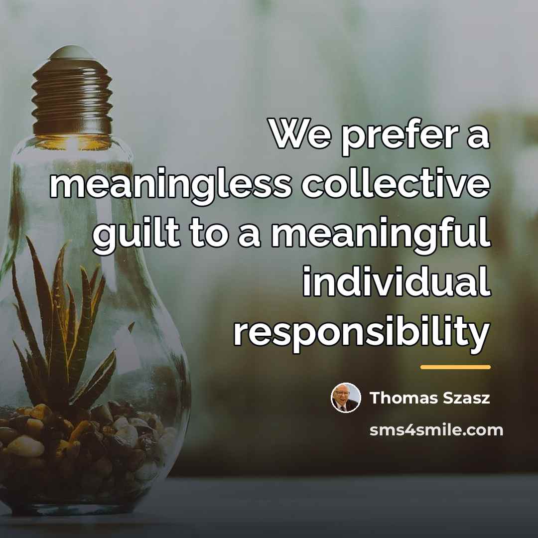 “We prefer a meaningless collective guilt to a meaningful individual…” quote by Thomas Szasz
