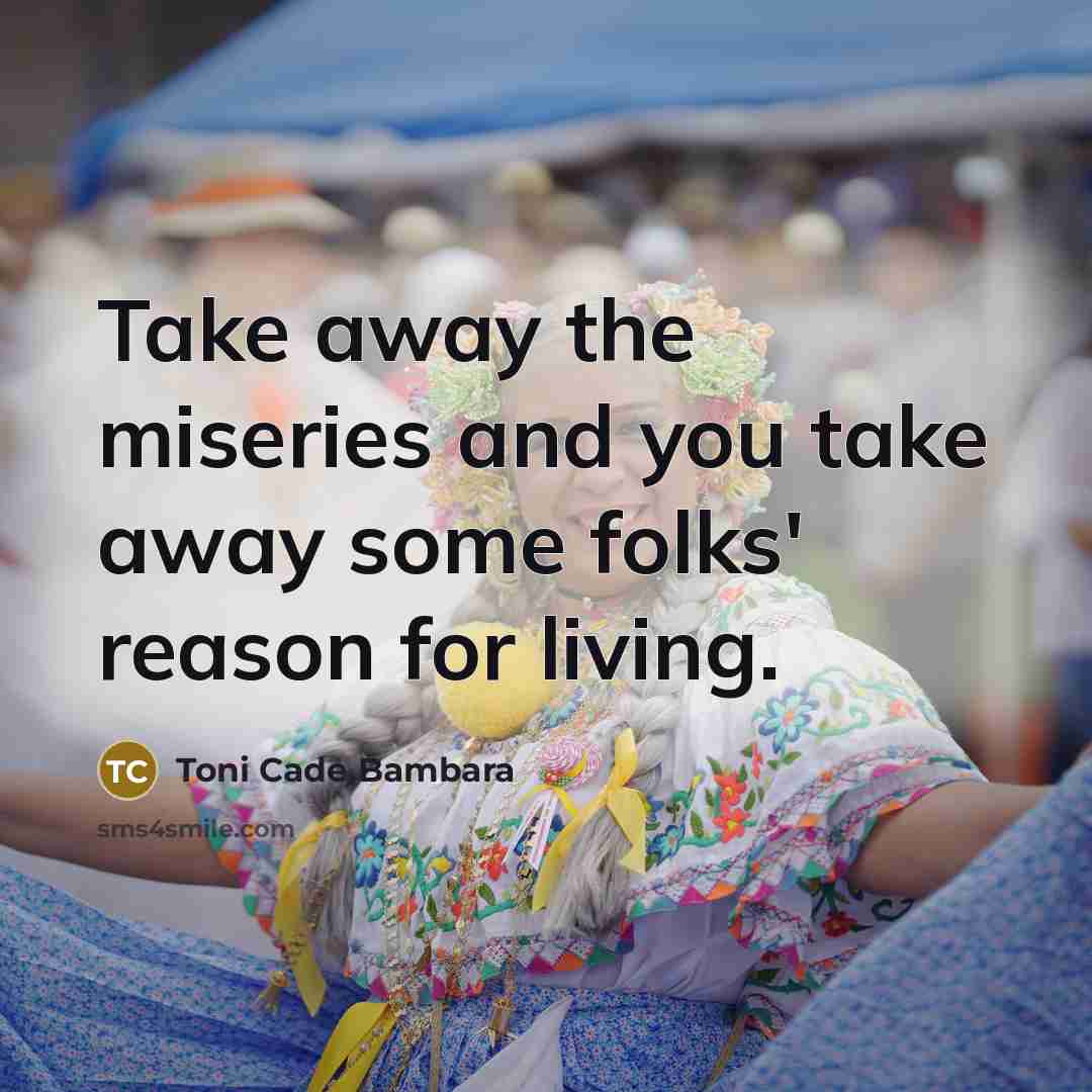 “Take away the miseries and you take away some folks'…” quote by Toni Cade Bambara