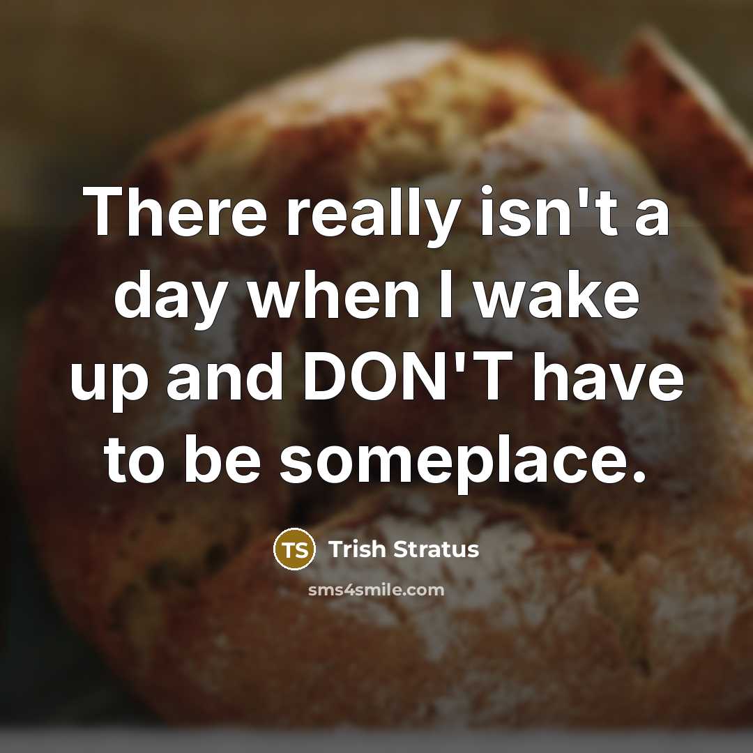 “There really isn't a day when I wake up and DON'T have to be someplace.” quote by Trish Stratus