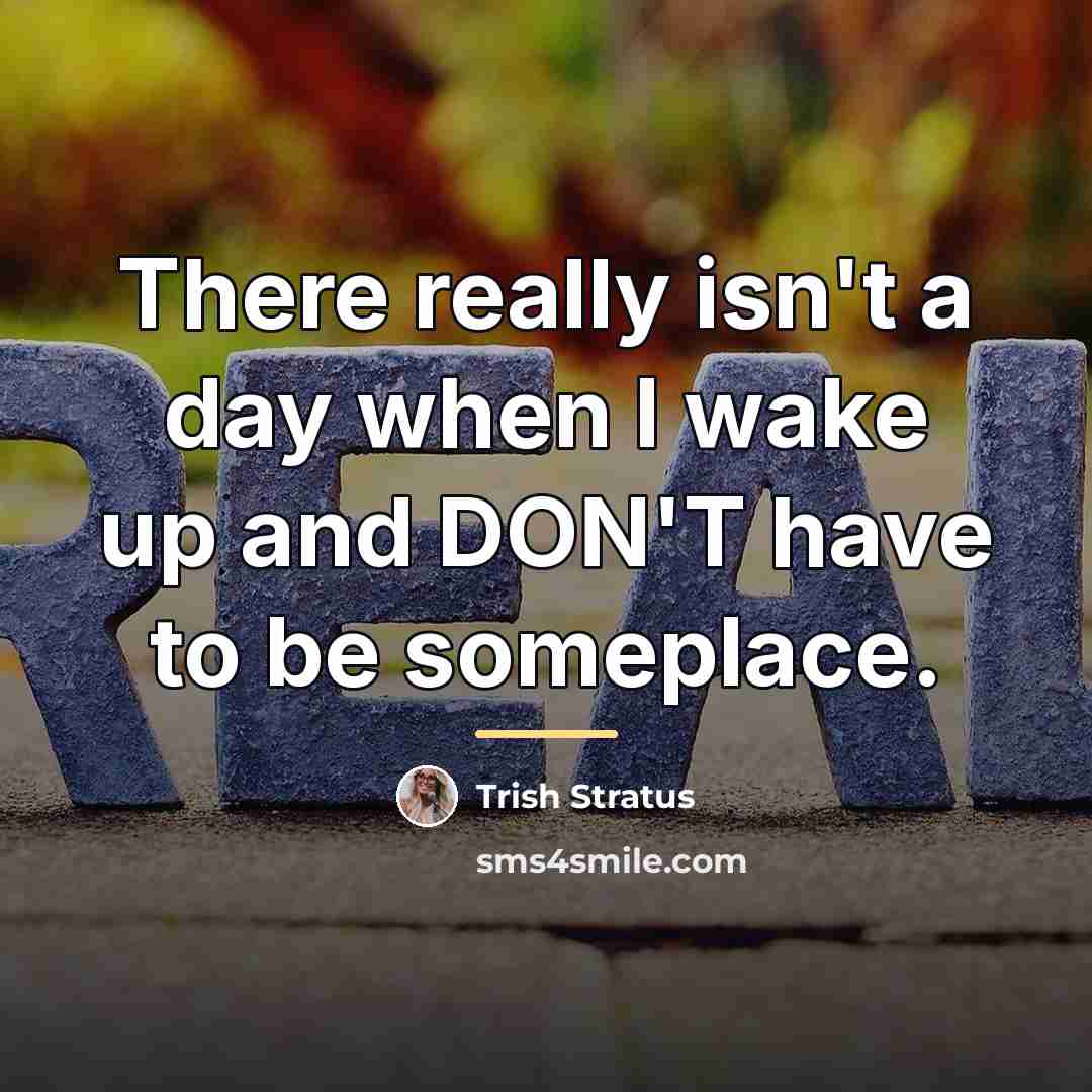 “There really isn't a day when I wake up and…” quote by Trish Stratus