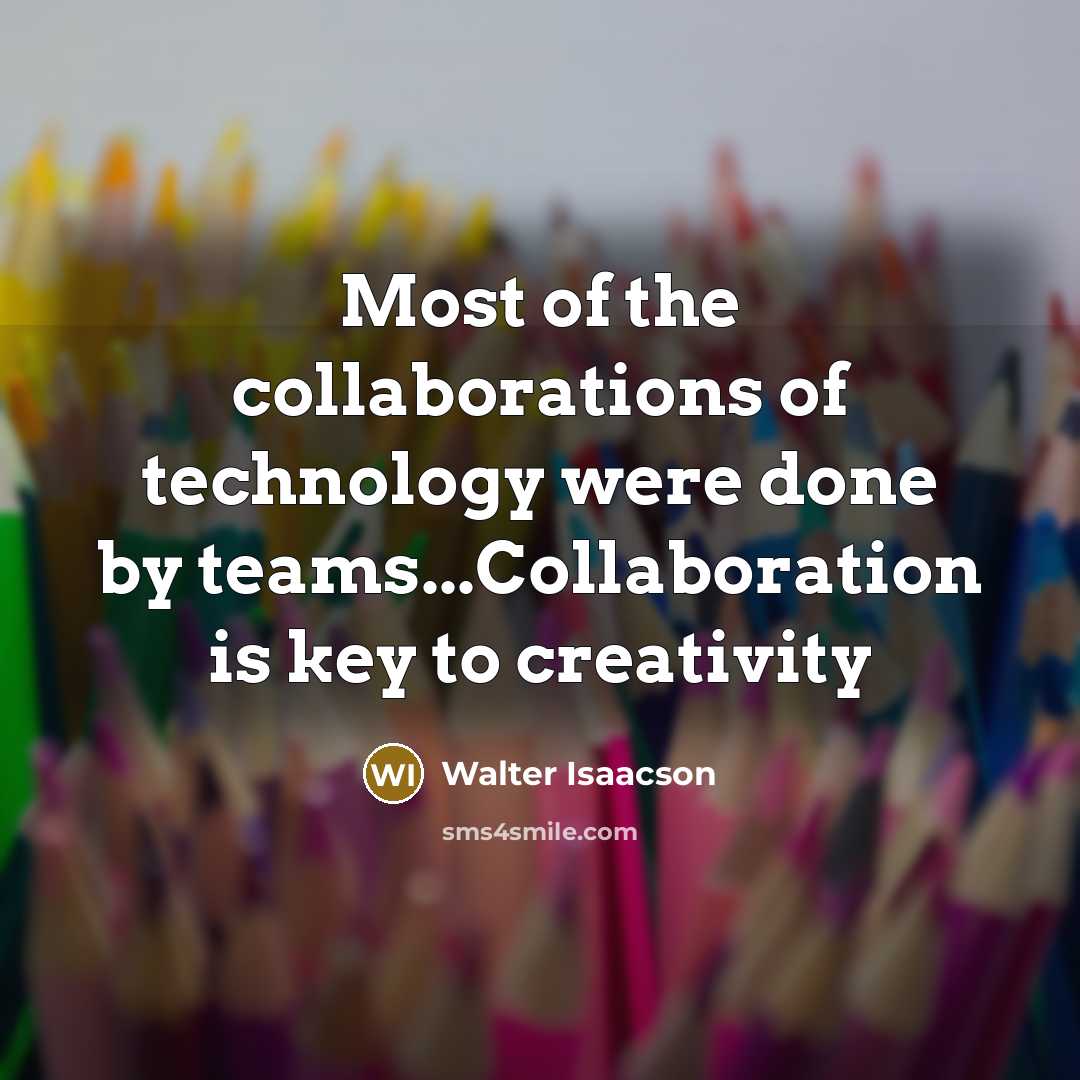 “Most of the collaborations of technology were done by teams...Collaboration…” quote by Walter Isaacson