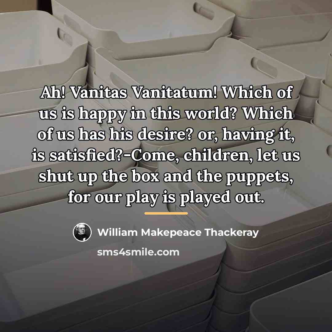 “Ah! Vanitas Vanitatum! Which of us is happy in this…” quote by William Makepeace Thackeray