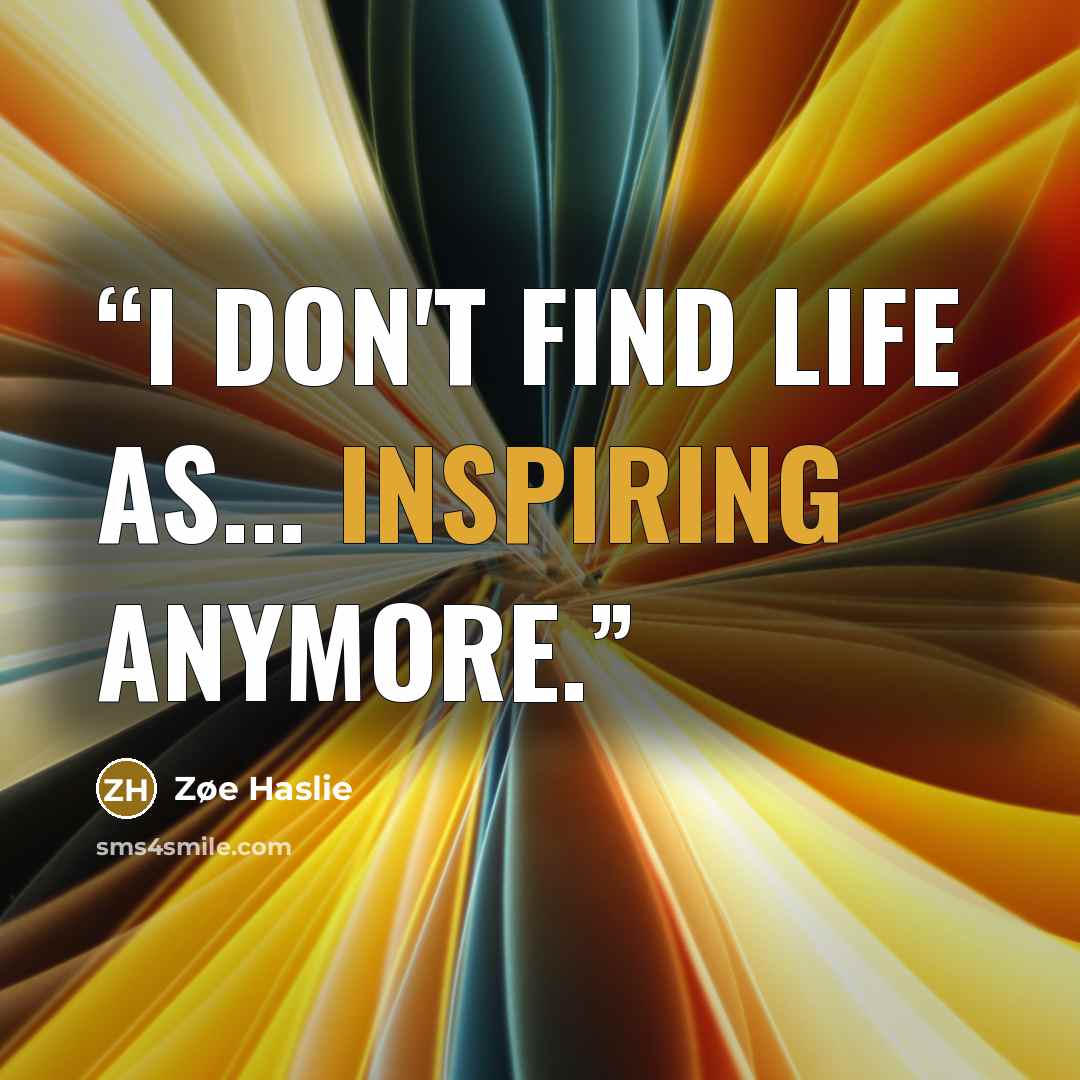 “I don't find life as... inspiring anymore.” quote by Zøe Haslie