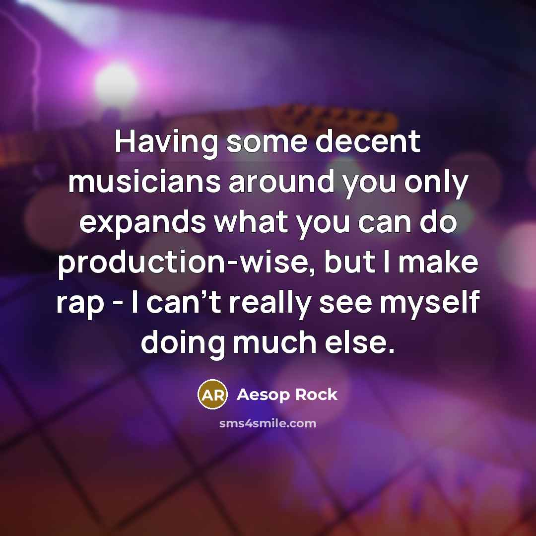 “Having some decent musicians around you only expands what you…” quote by Aesop Rock